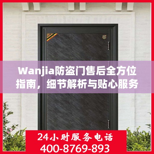 Wanjia防盗门售后全方位指南，细节解析与贴心服务攻略