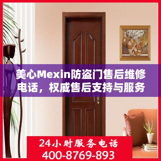 美心Mexin防盗门售后维修电话，权威售后支持与服务保障