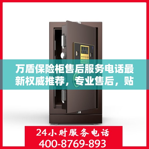 万盾保险柜售后服务电话最新权威推荐，专业售后，贴心服务！