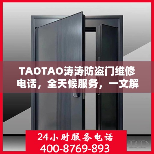 TAOTAO涛涛防盗门维修电话，全天候服务，一文解决所有维修问题