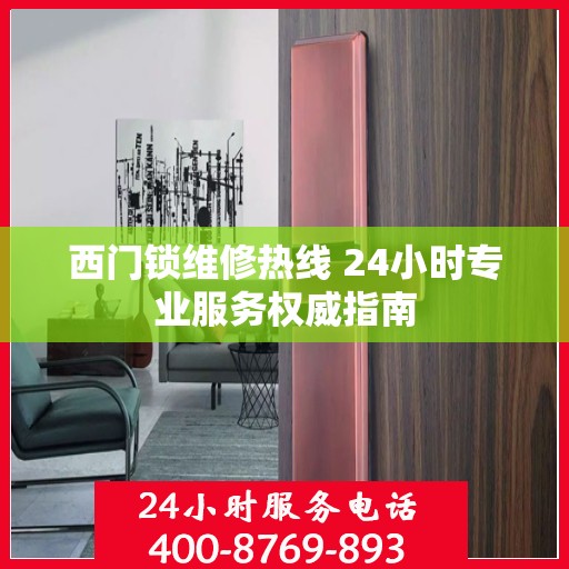 西门锁维修热线 24小时专业服务权威指南