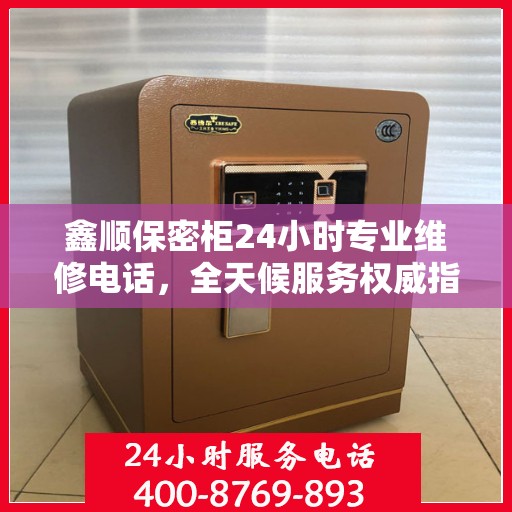 鑫顺保密柜24小时专业维修电话，全天候服务权威指南