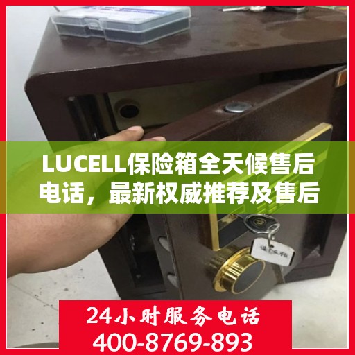 LUCELL保险箱全天候售后电话，最新权威推荐及售后保障
