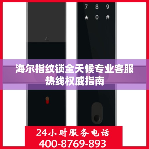 海尔指纹锁全天候专业客服热线权威指南