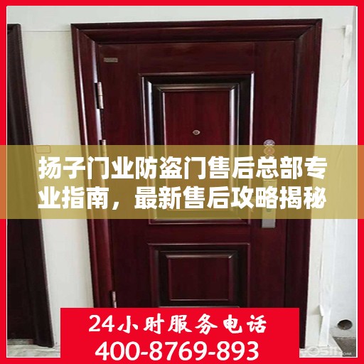 扬子门业防盗门售后总部专业指南，最新售后攻略揭秘