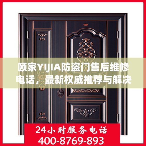 颐家YIJIA防盗门售后维修电话，最新权威推荐与解决方案