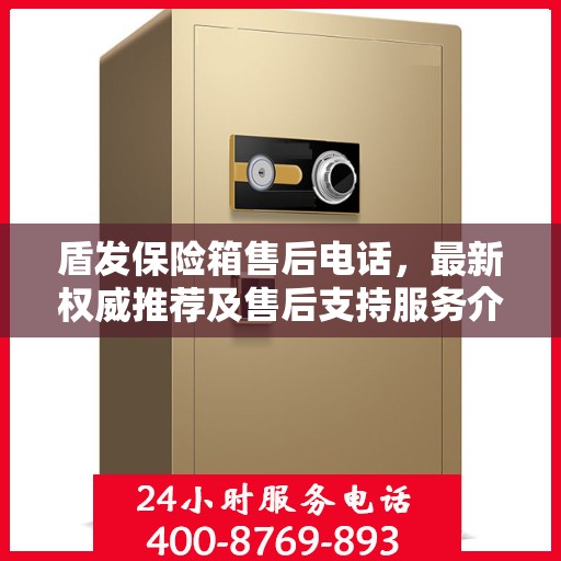 盾发保险箱售后电话，最新权威推荐及售后支持服务介绍
