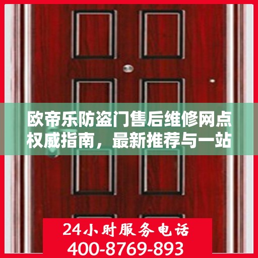 欧帝乐防盗门售后维修网点权威指南，最新推荐与一站式服务