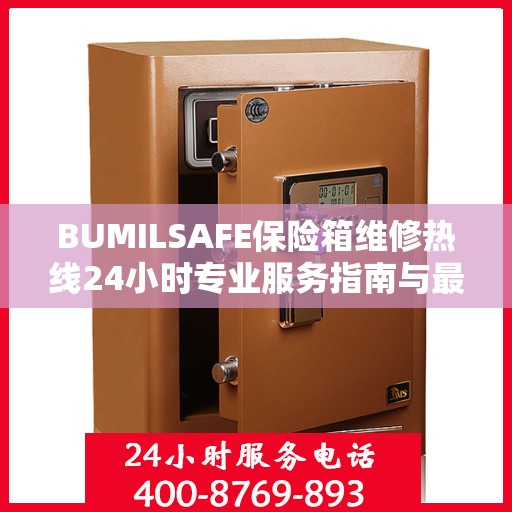 BUMILSAFE保险箱维修热线24小时专业服务指南与最新攻略