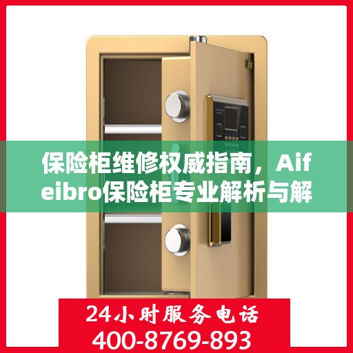 保险柜维修权威指南，Aifeibro保险柜专业解析与解决方案