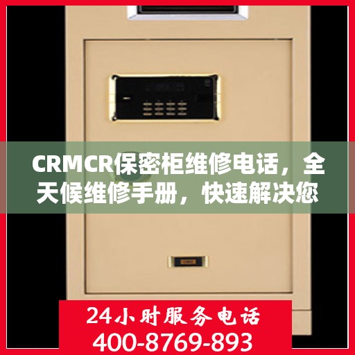 CRMCR保密柜维修电话，全天候维修手册，快速解决您的需求！