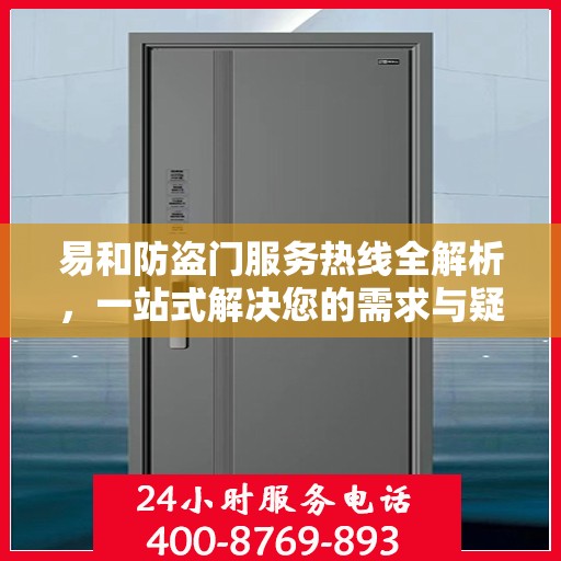 易和防盗门服务热线全解析，一站式解决您的需求与疑虑