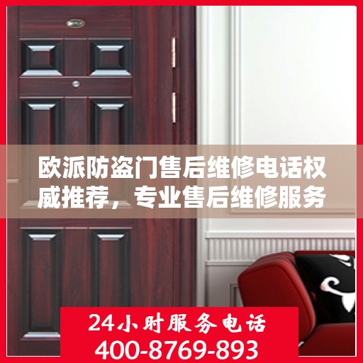 欧派防盗门售后维修电话权威推荐，专业售后维修服务保障，最新电话一览无余