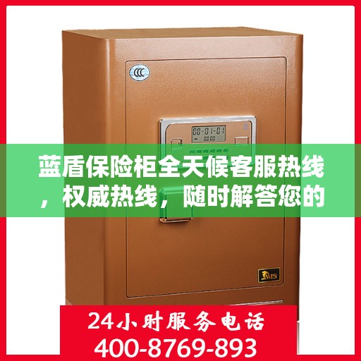 蓝盾保险柜全天候客服热线，权威热线，随时解答您的疑问