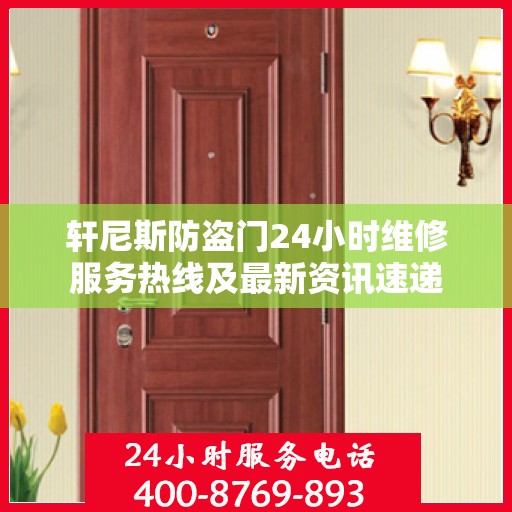 轩尼斯防盗门24小时维修服务热线及最新资讯速递