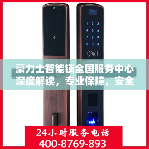 豪力士智能锁全国服务中心深度解读，专业保障，安全无忧