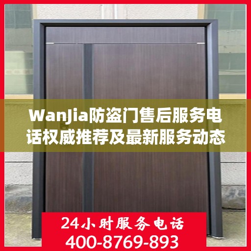 WanJia防盗门售后服务电话权威推荐及最新服务动态