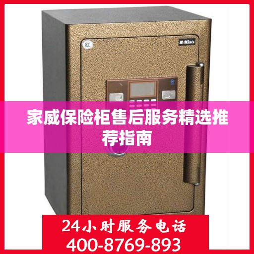 家威保险柜售后服务精选推荐指南