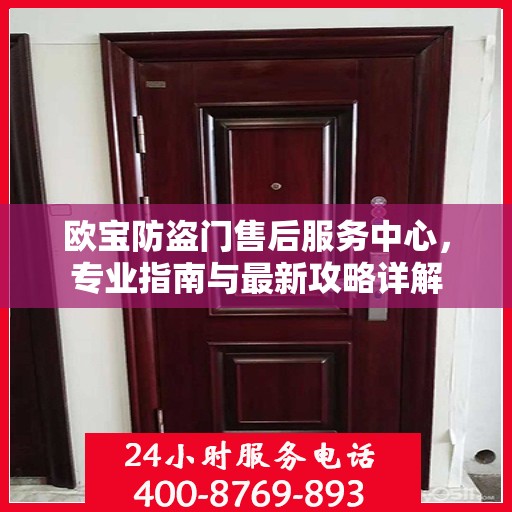 欧宝防盗门售后服务中心，专业指南与最新攻略详解