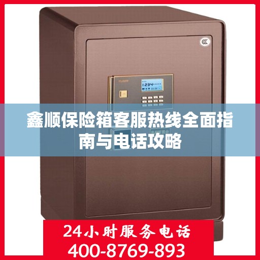 鑫顺保险箱客服热线全面指南与电话攻略