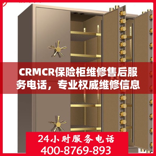 CRMCR保险柜维修售后服务电话，专业权威维修信息一览