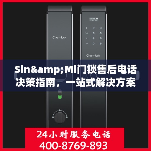 Sin&Mi门锁售后电话决策指南，一站式解决方案与贴心服务