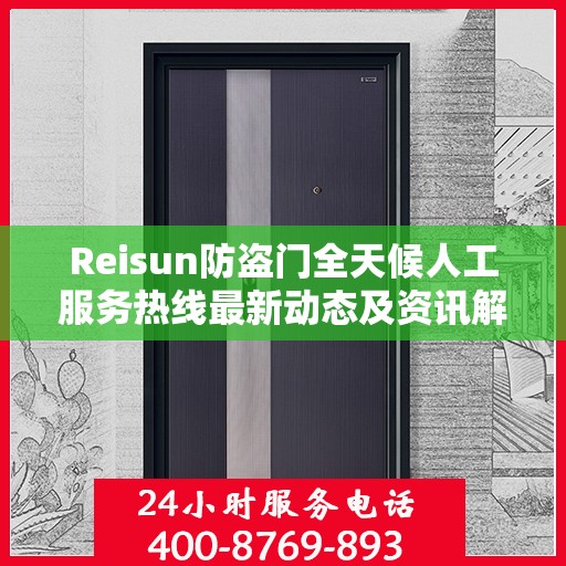 Reisun防盗门全天候人工服务热线最新动态及资讯解读