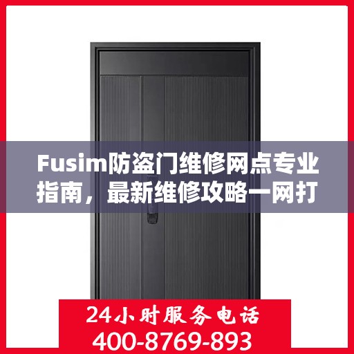 Fusim防盗门维修网点专业指南，最新维修攻略一网打尽