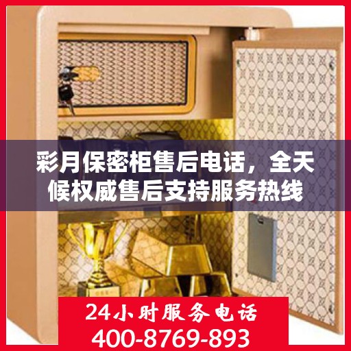 彩月保密柜售后电话，全天候权威售后支持服务热线