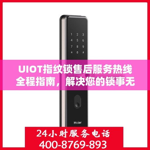 UIOT指纹锁售后服务热线全程指南，解决您的锁事无忧