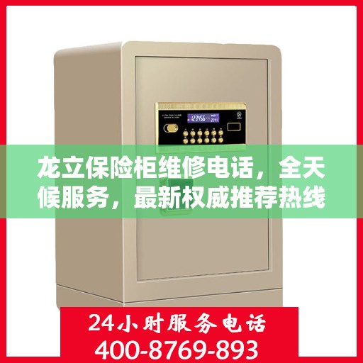 龙立保险柜维修电话，全天候服务，最新权威推荐热线