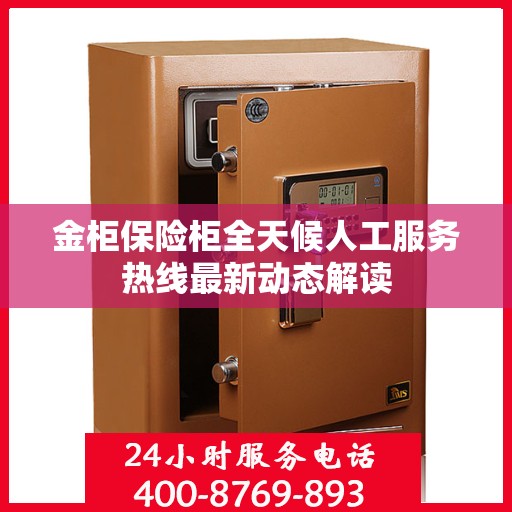 金柜保险柜全天候人工服务热线最新动态解读