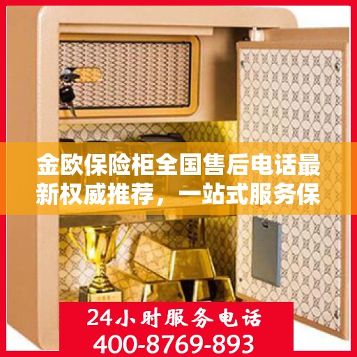 金欧保险柜全国售后电话最新权威推荐，一站式服务保障，让您无忧！