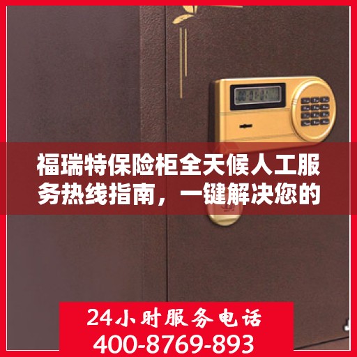 福瑞特保险柜全天候人工服务热线指南，一键解决您的需求