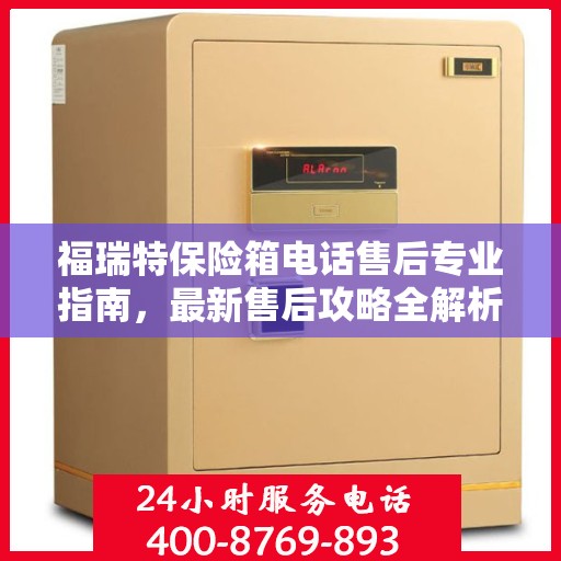 福瑞特保险箱电话售后专业指南，最新售后攻略全解析