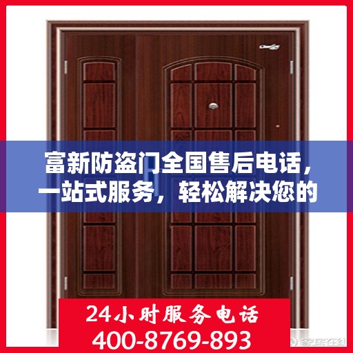 富新防盗门全国售后电话，一站式服务，轻松解决您的需求