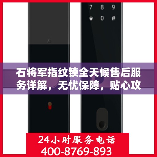 石将军指纹锁全天候售后服务详解，无忧保障，贴心攻略