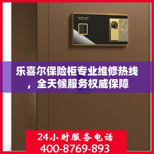 乐喜尔保险柜专业维修热线，全天候服务权威保障