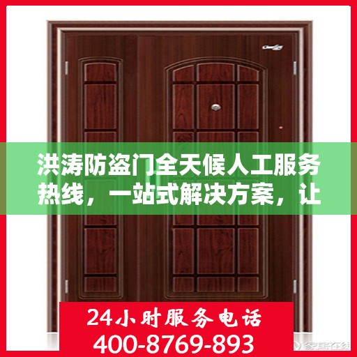 洪涛防盗门全天候人工服务热线，一站式解决方案，让您无忧安全之选