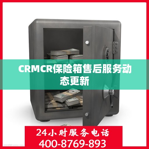 CRMCR保险箱售后服务动态更新