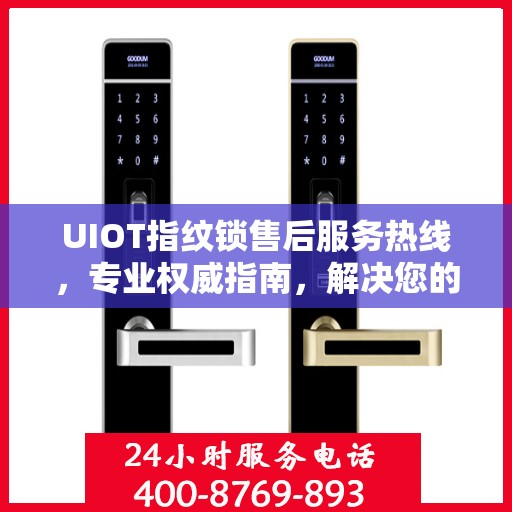 UIOT指纹锁售后服务热线，专业权威指南，解决您的售后问题