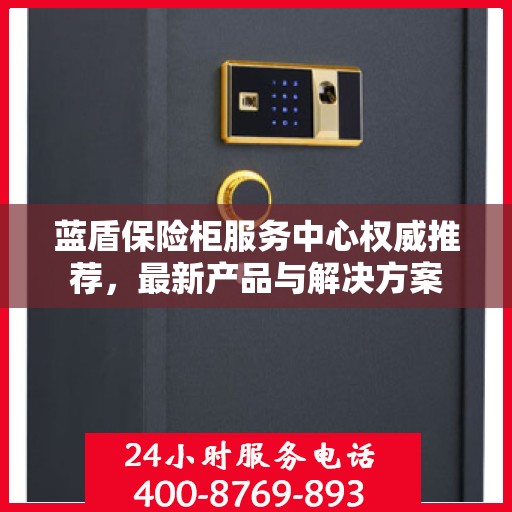 蓝盾保险柜服务中心权威推荐，最新产品与解决方案