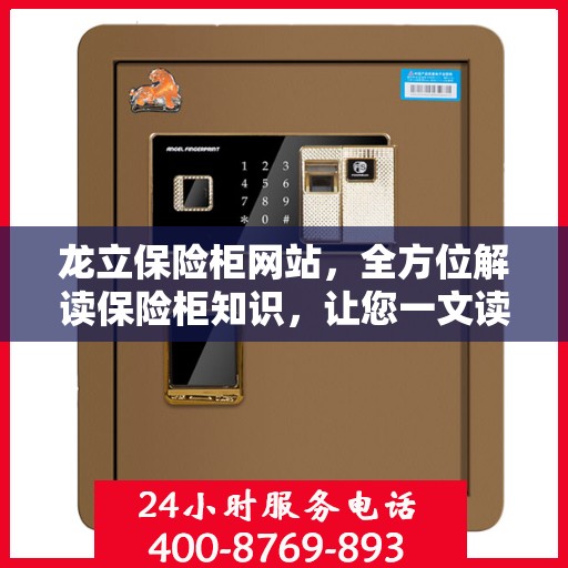 龙立保险柜网站，全方位解读保险柜知识，让您一文读懂！