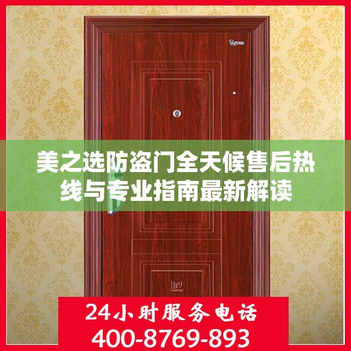 美之选防盗门全天候售后热线与专业指南最新解读