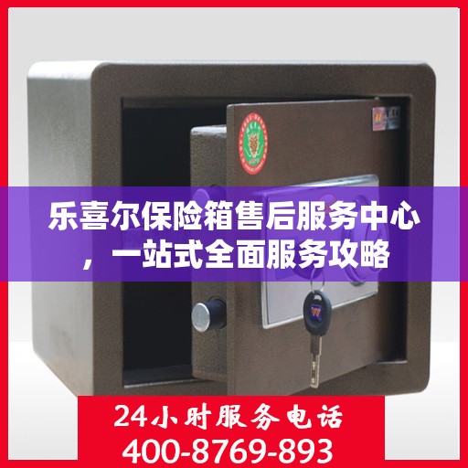 乐喜尔保险箱售后服务中心，一站式全面服务攻略