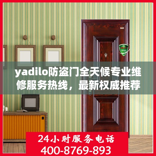 yadilo防盗门全天候专业维修服务热线，最新权威推荐24小时不打烊