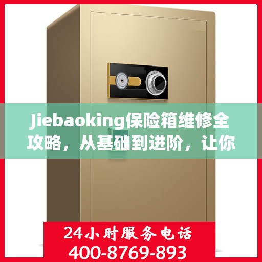 Jiebaoking保险箱维修全攻略，从基础到进阶，让你的保险箱焕然一新