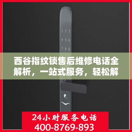 西谷指纹锁售后维修电话全解析，一站式服务，轻松解决您的维修难题
