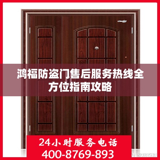 鸿福防盗门售后服务热线全方位指南攻略