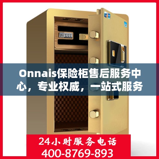Onnais保险柜售后服务中心，专业权威，一站式服务保障